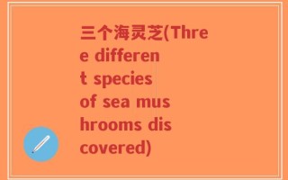 三个海灵芝(Three different species of sea mushrooms discovered)