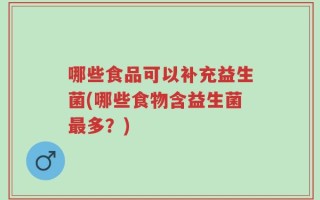 哪些食品可以补充益生菌(哪些食物含益生菌最多？)