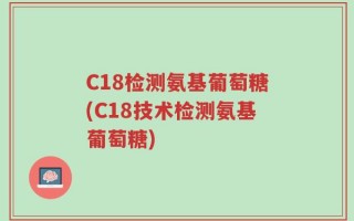 C18检测氨基葡萄糖(C18技术检测氨基葡萄糖)