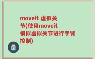 moveit 虚拟关节(使用moveit模拟虚拟关节进行手臂控制)
