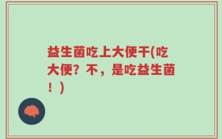 益生菌吃上大便干(吃大便？不，是吃益生菌！)