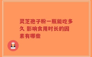 灵芝孢子粉一瓶能吃多久 影响食用时长的因素有哪些
