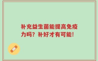 补充益生菌能提高免疫力吗？补好才有可能!