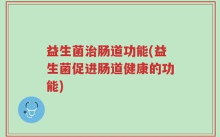益生菌治肠道功能(益生菌促进肠道健康的功能)