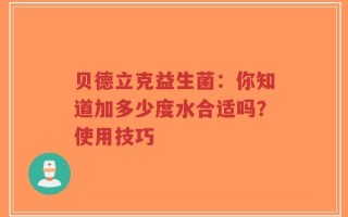 贝德立克益生菌：你知道加多少度水合适吗？使用技巧