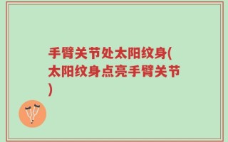 手臂关节处太阳纹身(太阳纹身点亮手臂关节)