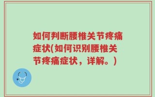 如何判断腰椎关节疼痛症状(如何识别腰椎关节疼痛症状，详解。)
