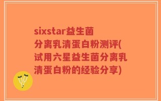 sixstar益生菌分离乳清蛋白粉测评(试用六星益生菌分离乳清蛋白粉的经验分享)