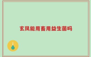 玄凤能用畜用益生菌吗