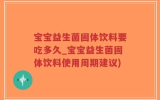 宝宝益生菌固体饮料要吃多久_宝宝益生菌固体饮料使用周期建议)