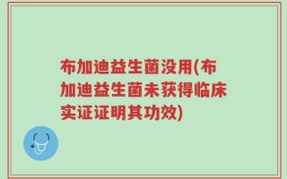 布加迪益生菌没用(布加迪益生菌未获得临床实证证明其功效)