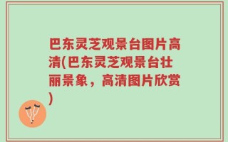 巴东灵芝观景台图片高清(巴东灵芝观景台壮丽景象，高清图片欣赏)