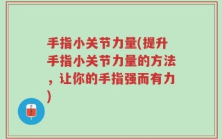 手指小关节力量(提升手指小关节力量的方法，让你的手指强而有力)