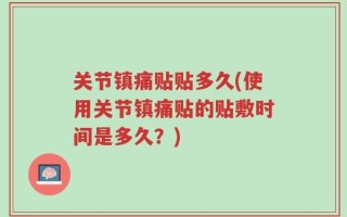 关节镇痛贴贴多久(使用关节镇痛贴的贴敷时间是多久？)