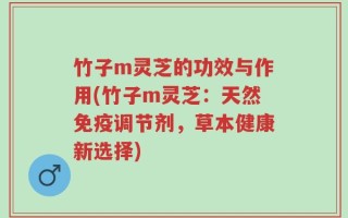 竹子m灵芝的功效与作用(竹子m灵芝：天然免疫调节剂，草本健康新选择)