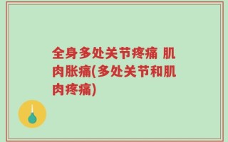 全身多处关节疼痛 肌肉胀痛(多处关节和肌肉疼痛)