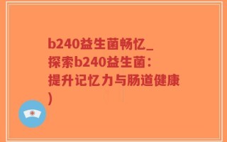 b240益生菌畅忆_探索b240益生菌：提升记忆力与肠道健康)