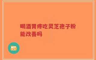 喝酒胃疼吃灵芝孢子粉能改善吗
