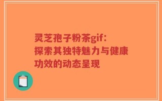 灵芝孢子粉茶gif：探索其独特魅力与健康功效的动态呈现