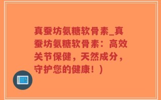 真蚕坊氨糖软骨素_真蚕坊氨糖软骨素：高效关节保健，天然成分，守护您的健康！)