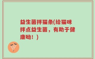 益生菌拌猫条(给猫咪拌点益生菌，有助于健康呦！)