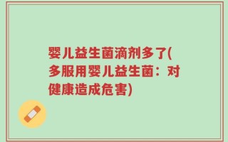 婴儿益生菌滴剂多了(多服用婴儿益生菌：对健康造成危害)