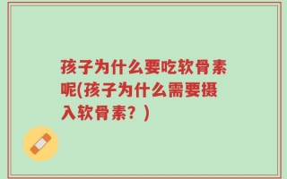 孩子为什么要吃软骨素呢(孩子为什么需要摄入软骨素？)
