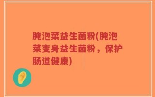 腌泡菜益生菌粉(腌泡菜变身益生菌粉，保护肠道健康)