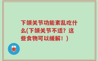 下颌关节功能紊乱吃什么(下颌关节不适？这些食物可以缓解！)