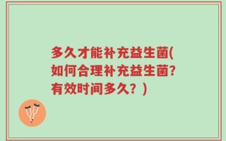 多久才能补充益生菌(如何合理补充益生菌？有效时间多久？)