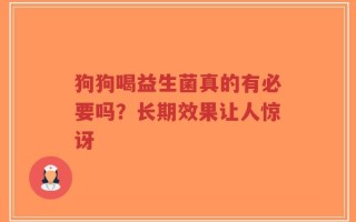 狗狗喝益生菌真的有必要吗？长期效果让人惊讶