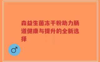 森益生菌冻干粉助力肠道健康与提升的全新选择