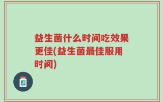 益生菌什么时间吃效果更佳(益生菌最佳服用时间)