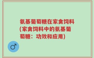 氨基葡萄糖在家禽饲料(家禽饲料中的氨基葡萄糖：功效和应用)