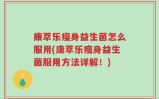 康萃乐瘦身益生菌怎么服用(康萃乐瘦身益生菌服用方法详解！)