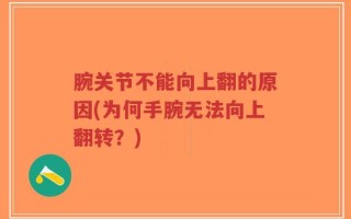 腕关节不能向上翻的原因(为何手腕无法向上翻转？)