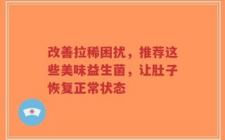 改善拉稀困扰，推荐这些美味益生菌，让肚子恢复正常状态