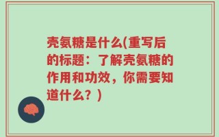 壳氨糖是什么(重写后的标题：了解壳氨糖的作用和功效，你需要知道什么？)