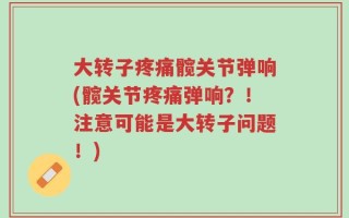 大转子疼痛髋关节弹响(髋关节疼痛弹响？！注意可能是大转子问题！)