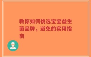 教你如何挑选宝宝益生菌品牌，避免的实用指南