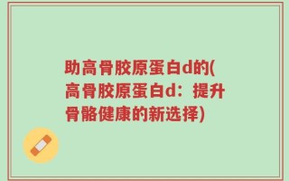 助高骨胶原蛋白d的(高骨胶原蛋白d：提升骨骼健康的新选择)