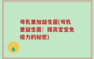 母乳里加益生菌(母乳里益生菌：提高宝宝免疫力的秘密)