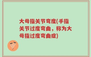 大母指关节弯度(手指关节过度弯曲，称为大母指过度弯曲症)