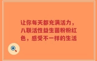 让你每天都充满活力，八联活性益生菌粉粉红色，感受不一样的生活