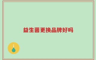 益生菌更换品牌好吗