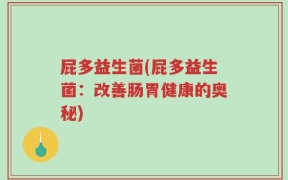 屁多益生菌(屁多益生菌：改善肠胃健康的奥秘)
