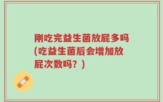 刚吃完益生菌放屁多吗(吃益生菌后会增加放屁次数吗？)