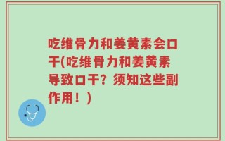 吃维骨力和姜黄素会口干(吃维骨力和姜黄素导致口干？须知这些副作用！)