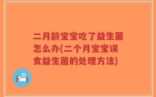 二月龄宝宝吃了益生菌怎么办(二个月宝宝误食益生菌的处理方法)