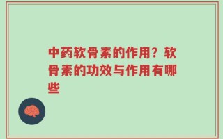 中药软骨素的作用？软骨素的功效与作用有哪些